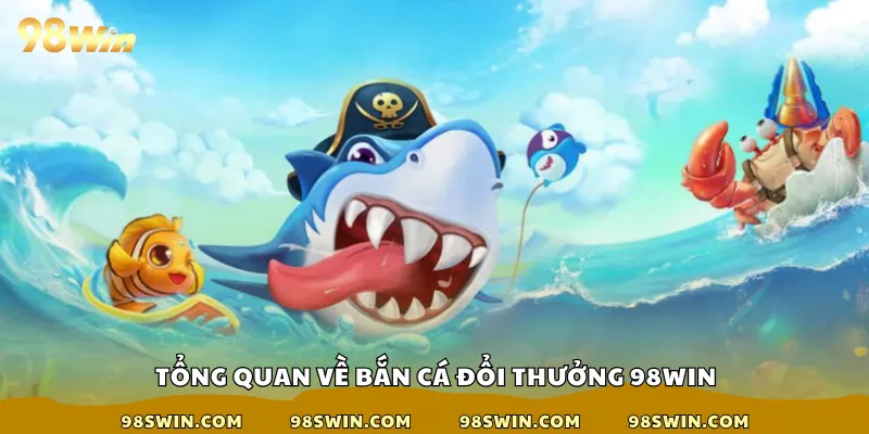 Tổng quan về bắn cá đổi thưởng 98win